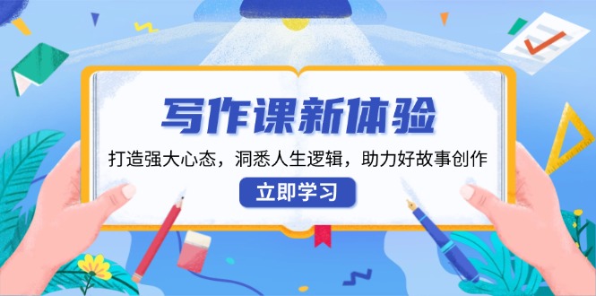 写作课新体验，打造强大心态，洞悉人生逻辑，助力好故事创作-米创网