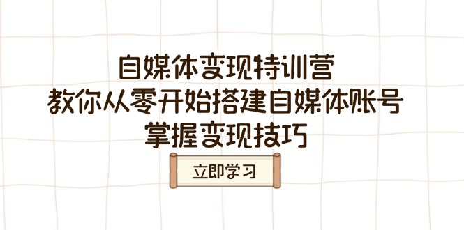 自媒体变现特训营，教你从零开始搭建自媒体账号，掌握变现技巧-米创网