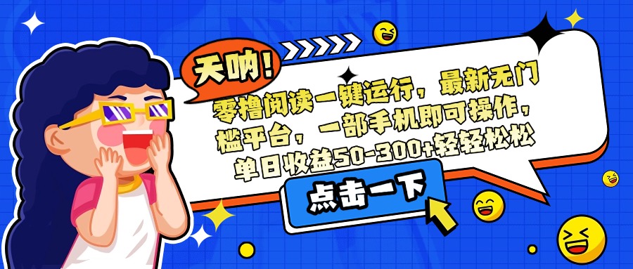 零撸阅读一键运行，最新无门槛平台，一部手机即可操作，单日收益50-300...-米创网