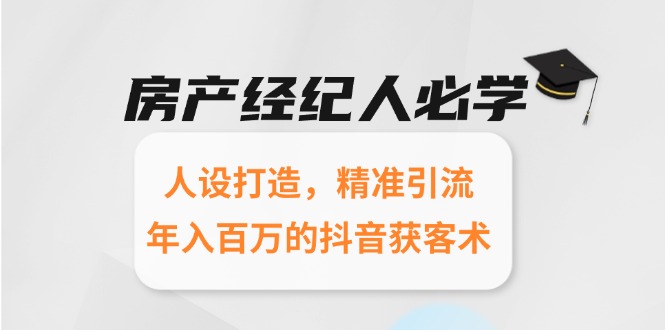 房产经纪人必学：人设打造，精准引流，年入百万的抖音获客术-米创网
