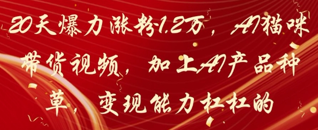 20天爆力涨粉1.2W，AI猫咪带货视频，加上AI产品种草，变现能力杠杠的-米创网