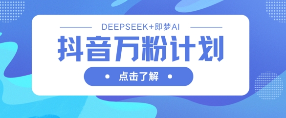 抖音万粉计划，利用DeepSeek+即梦AI生成视频，快速涨到万粉-米创网