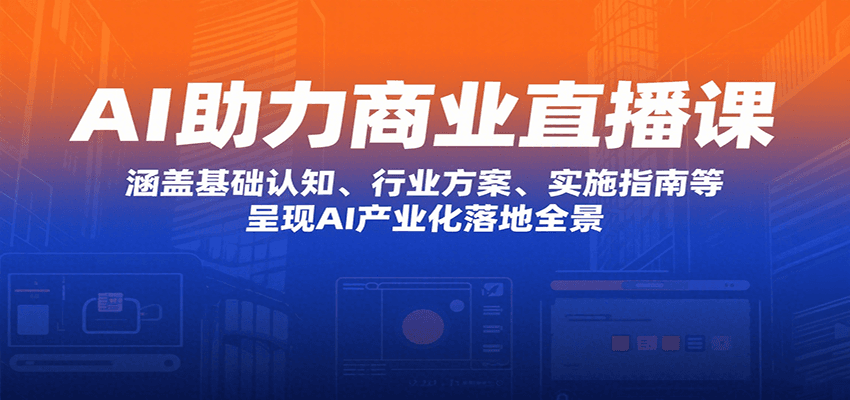 AI助力商业直播课：涵盖基础认知、行业方案、实施指南等，呈现AI产业化落地全景-米创网