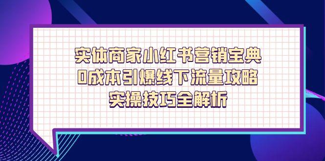 实体商家小红书营销宝典，0成本引爆线下流量攻略，实操技巧全解析-米创网