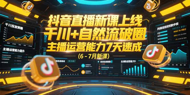 抖音直播新课上线，千川+自然流破圈，主播运营能力7天速成 (6-7月新课-米创网