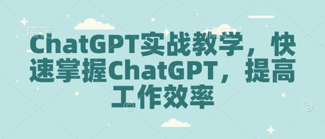 ChatGPT实战教学，快速掌握ChatGPT，提高工作效率-米创网