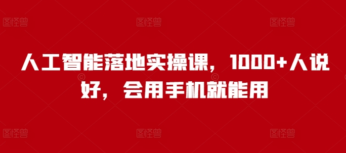 人工智能落地实操课，1000+人说好，会用手机就能用-米创网