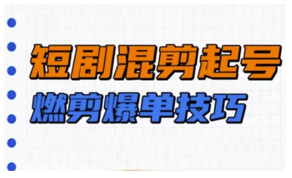 短剧实操教学，短剧混剪起号燃剪爆单技巧-米创网