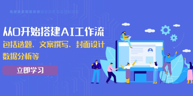从0开始搭建AI工作流，包括选题、文案撰写、封面设计、数据分析等-米创网