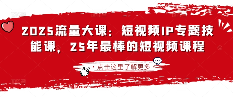 2025流量大课：短视频IP专题技能课，25年最棒的短视频课程-米创网