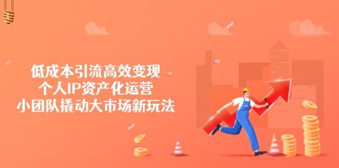 低成本引流高效变现，个人IP资产化运营，小团队撬动大市场新玩法-米创网