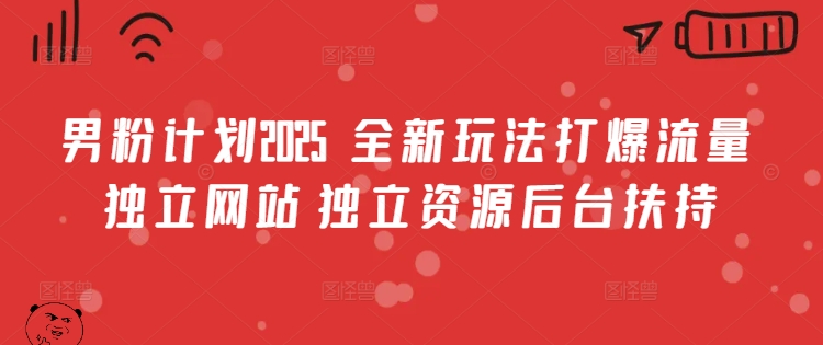 男粉计划2025  全新玩法打爆流量 独立网站 独立资源后台扶持【揭秘】-米创网