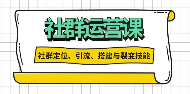社群运营打卡计划：解锁社群定位、引流、搭建与裂变技能-米创网