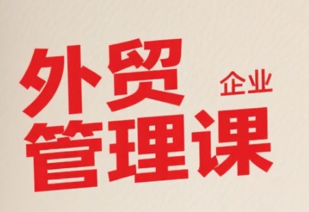 中小外贸企业管理课，系统性强，直击痛点，助企业全面提升管理智慧-米创网
