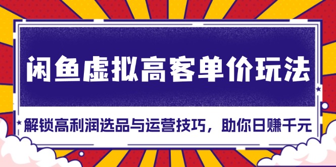 闲鱼虚拟高客单价玩法：解锁高利润选品与运营技巧，助你日赚千元！-米创网