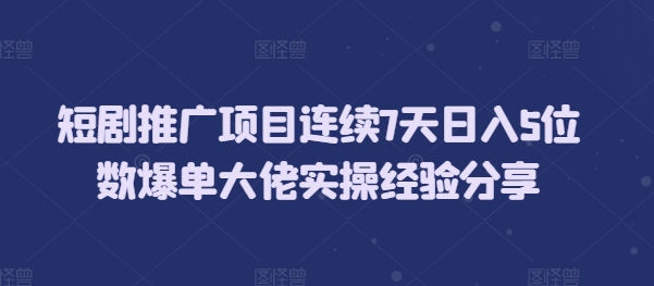 短剧推广项目连续7天日入5位数爆单大佬实操经验分享-米创网