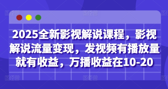 2025全新影视解说课程，影视解说流量变现，发视频有播放量就有收益，万播收益在10-20-米创网