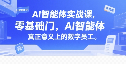 AI智能体实战课，零基础入门，AI智能体真正意义上的数字员工-米创网