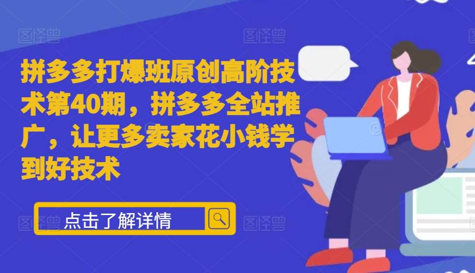 拼多多打爆班原创高阶技术第40期，拼多多全站推广，让更多卖家花小钱学到好技术-米创网