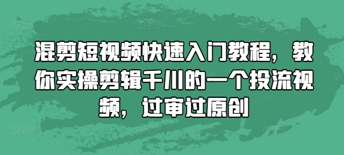 混剪短视频快速入门教程，教你实操剪辑千川的一个投流视频，过审过原创-米创网