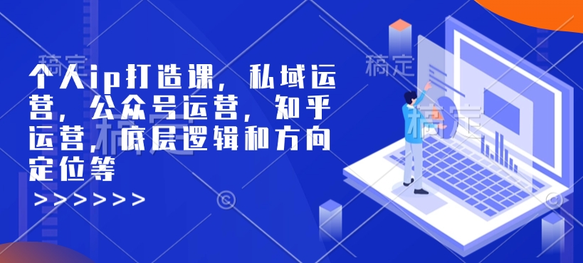 个人ip打造课，私域运营，公众号运营，知乎运营，底层逻辑和方向定位等-米创网