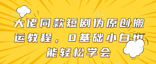 大佬同款短剧伪原创搬运方法，0基础小白也能轻松学会-米创网
