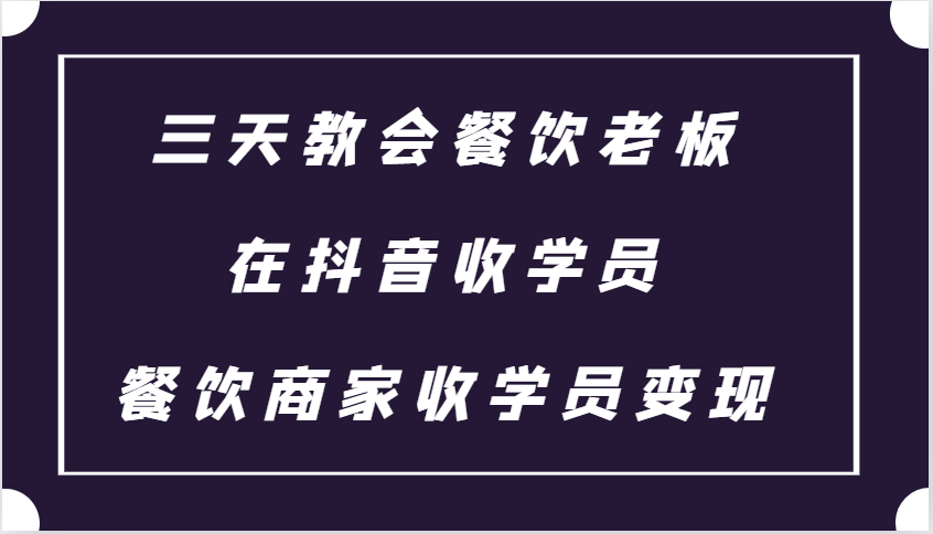 三天教会餐饮老板在抖音收学员 ，餐饮商家收学员变现课程-米创网