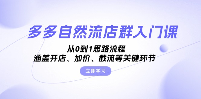 多多自然流店群入门课，从0到1思路流程，涵盖开店、加价、截流等关键环节-米创网