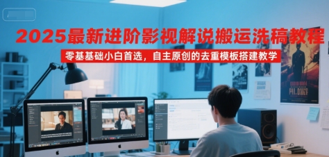 2025最新进阶影视解说搬运洗稿教程，零基础小白首选，自主原创的去重模板搭建教学-米创网