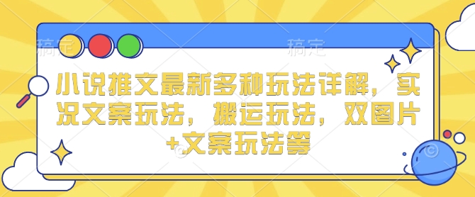 小说推文最新多种玩法详解，实况文案玩法，搬运玩法，双图片+文案玩法等-米创网