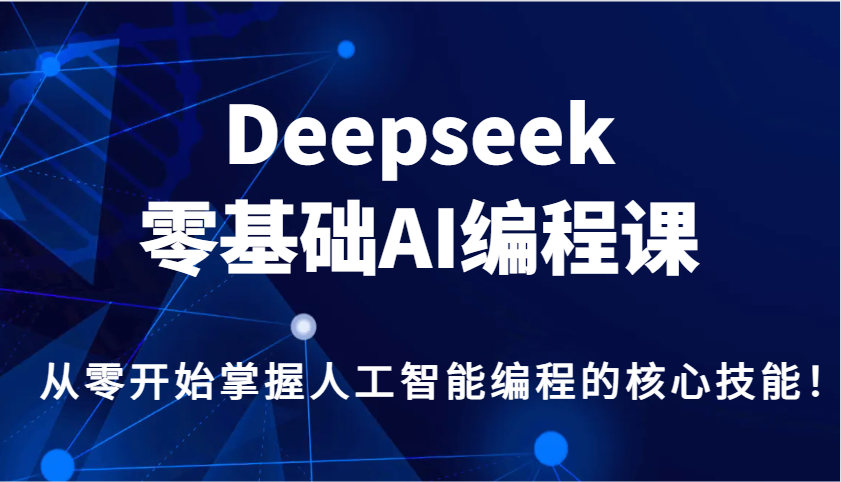 Deepseek零基础AI编程课，从零开始掌握人工智能编程的核心技能！-米创网