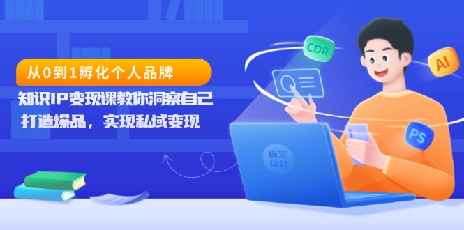 从0到1孵化个人品牌，知识IP变现课教你洞察自己，打造爆品，实现私域变现-米创网