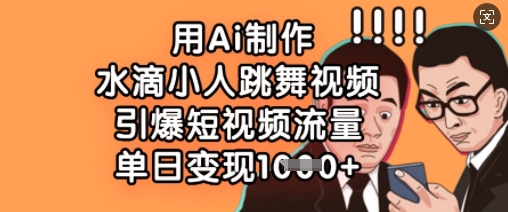 用Ai制作水滴小人跳舞视频，引爆短视频流量，单日变现数张-米创网