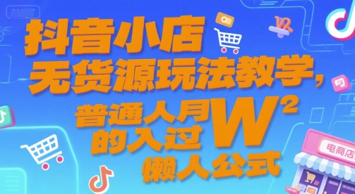 抖音小店无货源玩法教学，普通人月入过W的懒人公式-米创网