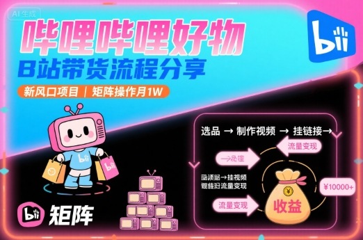 哔哩哔哩好物，B站带货流程分享，新风口项目，矩阵操作月1W-米创网
