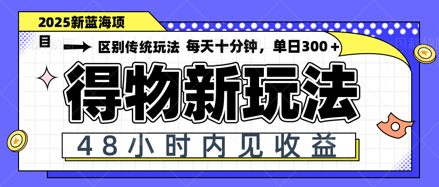 得物新玩法，48小时内见收益，一天变现300＋，可矩阵-米创网