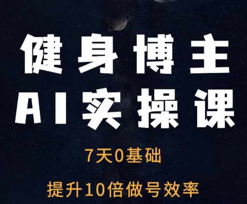健身博主AI实操课——7天从0到1提升10倍做号效率-米创网