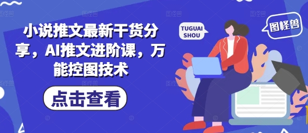 小说推文最新干货分享，AI推文进阶课，万能控图技术-米创网