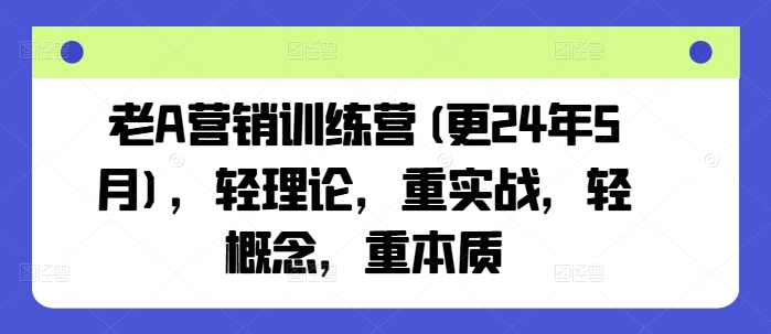 老A营销训练营(更25年8月)，轻理论，重实战，轻概念，重本质-米创网