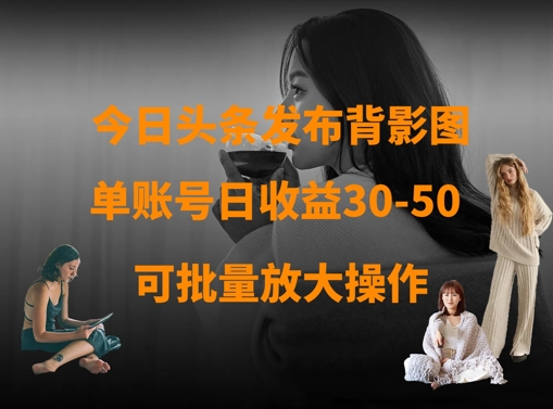 今日头条发布背影图，单账号日收益30-50，可放大操作-米创网