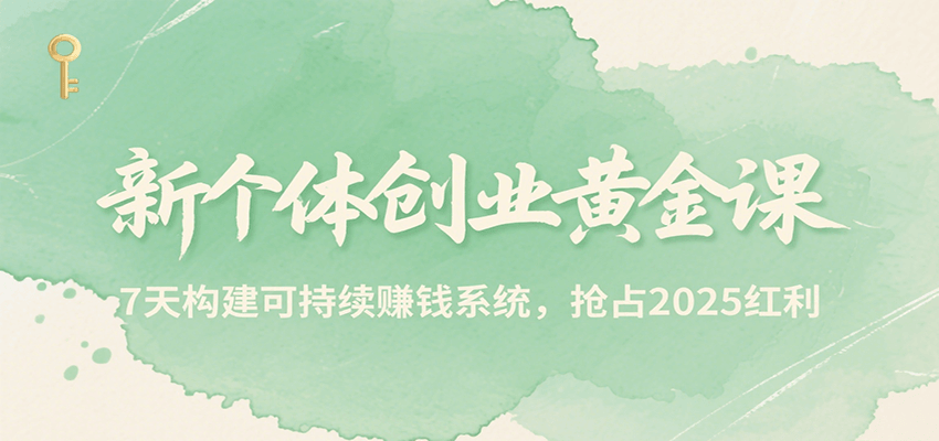 新个体创业黄金课，7天构建可持续赚钱系统，抢占2025红利-58创客