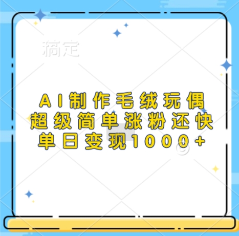 AI制作毛绒玩偶，超级简单涨粉还快，单日变现1k-米创网