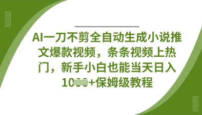 AI一刀不剪全自动生成小说推文爆款视频，条条视频上热门，新手小白也能当天日入数张-米创网