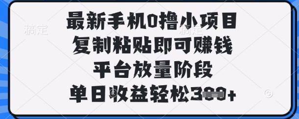 最新手机0撸小项目，复制粘贴即可挣钱，平台放量阶段，单日收益轻松3张+【揭秘】-米创网