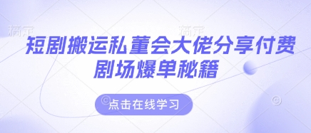 短剧搬运私董会大佬分享付费剧场爆单秘籍-米创网