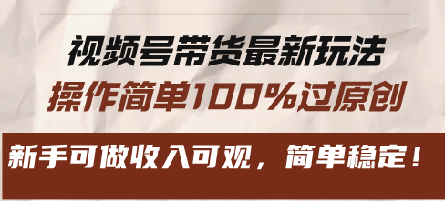 视频号带货最新玩法，操作简单100%过原创，新手可做收入可观，简单稳定！-米创网