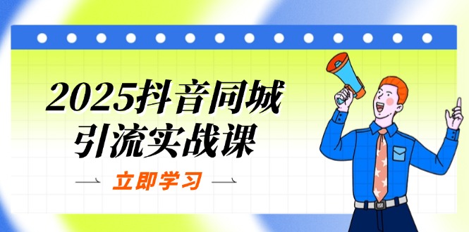 2025抖音同城引流实战课：单店模型+团购爆款逻辑，快速提升POI热度分-米创网