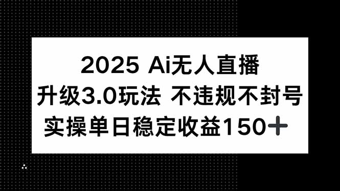 2025 AI无人直播升级3.0玩法，不违规 不封号，单日稳定收益150+-米创网