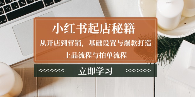 小红书起店秘籍：从开店到营销，基础设置与爆款打造、上品流程与拍单流程-米创网