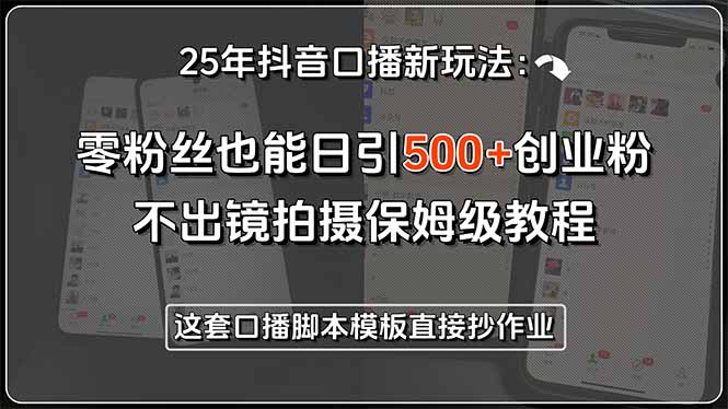 25年抖音口播新玩法：零粉丝也能日引500+创业粉，不出镜拍摄保姆级教程…-米创网